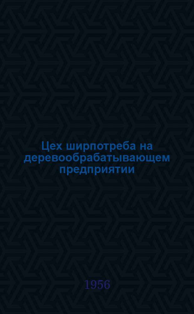 Цех ширпотреба на деревообрабатывающем предприятии : (Опыт катушечной фабрики им. Володарского)