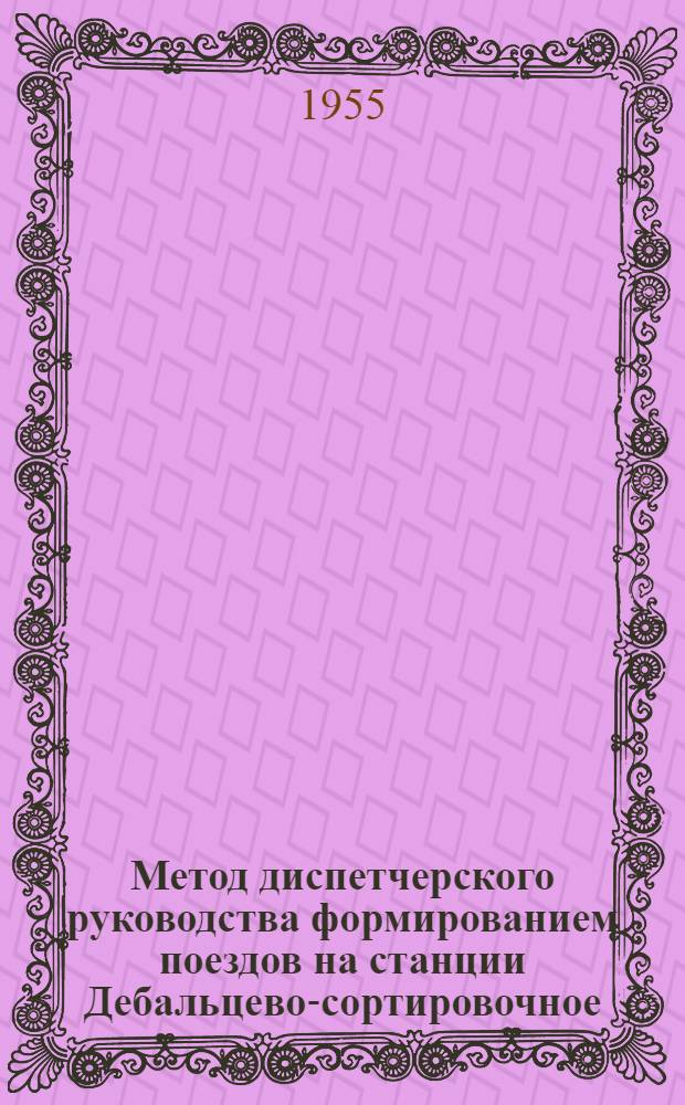 Метод диспетчерского руководства формированием поездов на станции Дебальцево-сортировочное : (Новая технология сортировочной станции)