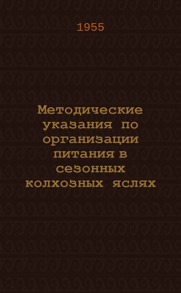 Методические указания по организации питания в сезонных колхозных яслях : (Разраб. Укр. науч.-исслед. ин-том охраны материнства и детства) : Утв. 4/V 1955 г