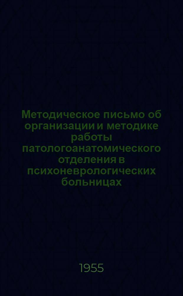 Методическое письмо об организации и методике работы патологоанатомического отделения в психоневрологических больницах : Утв. Гл. упр. лечебно-профилакт. помощи 13/VIII 1955 г.
