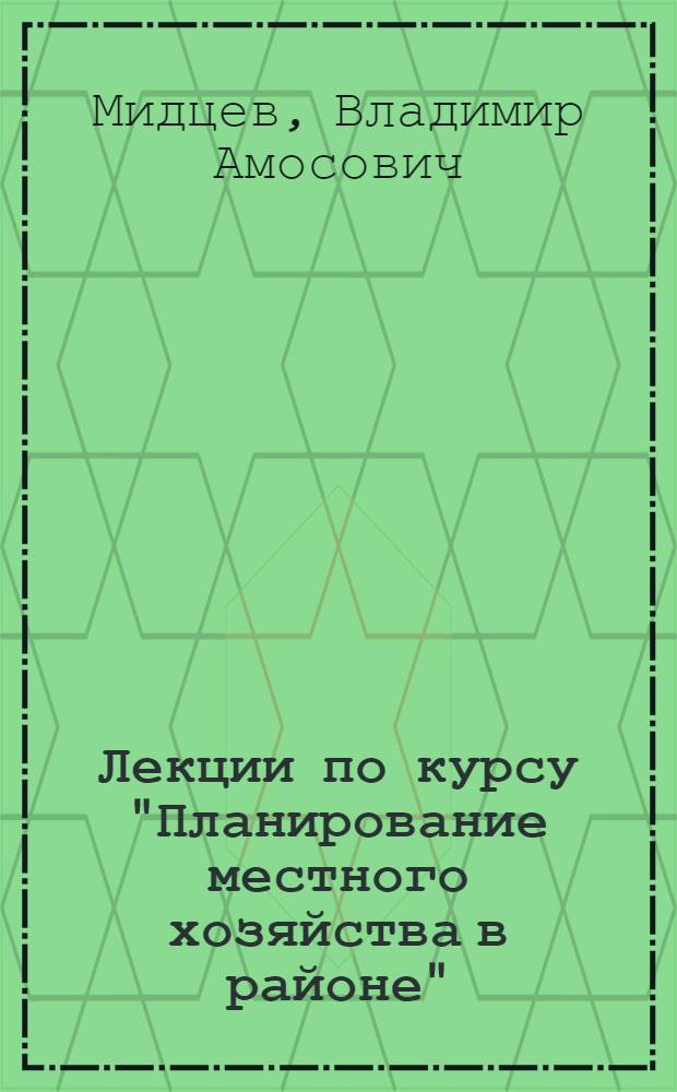 Лекции по курсу "Планирование местного хозяйства в районе" : Раздел курса "Планирование сельского хозяйства в районе" : (Для студентов Рост. фин.-экон. ин-та)