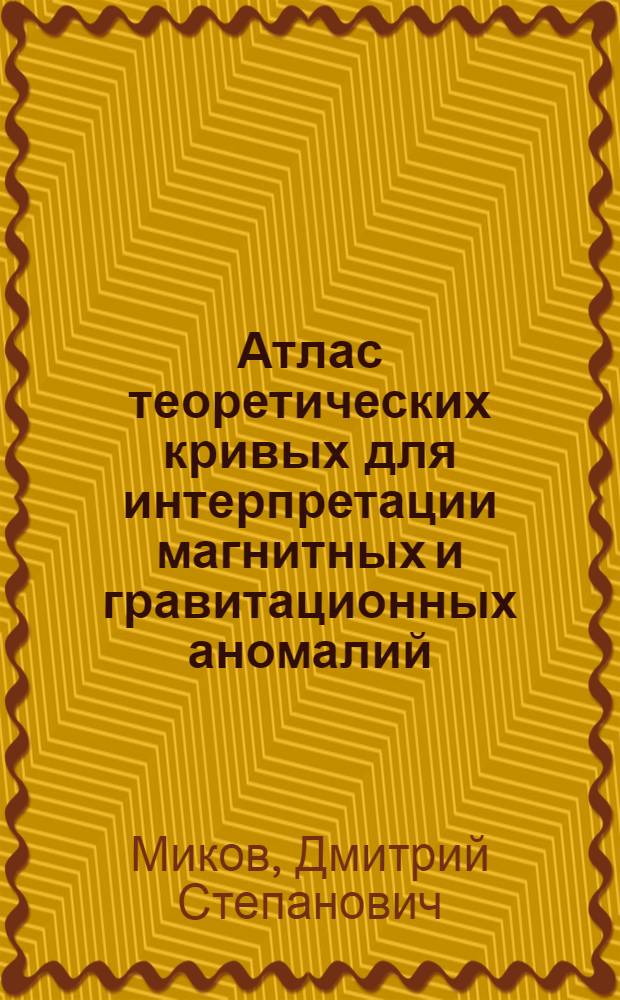 Атлас теоретических кривых для интерпретации магнитных и гравитационных аномалий