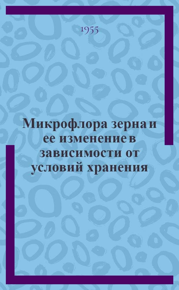 Микрофлора зерна и ее изменение в зависимости от условий хранения : Сборник статей