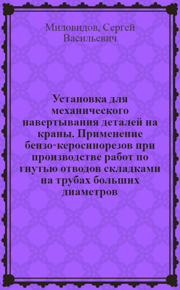 Установка для механического навертывания деталей на краны. Применение бензо-керосинорезов при производстве работ по гнутью отводов складками на трубах больших диаметров. Приспособление для шлифования центров