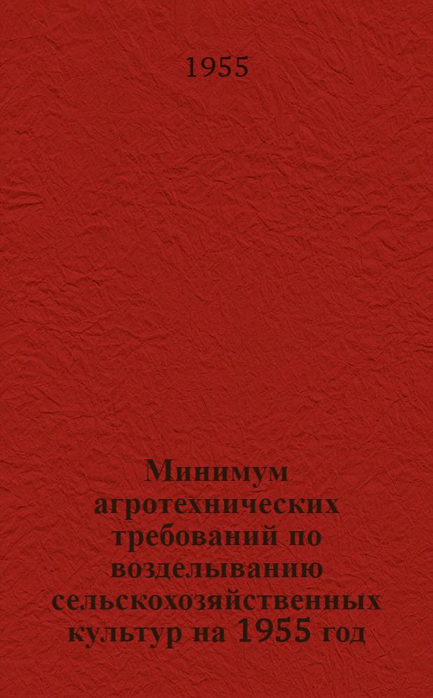 Минимум агротехнических требований по возделыванию сельскохозяйственных культур на 1955 год