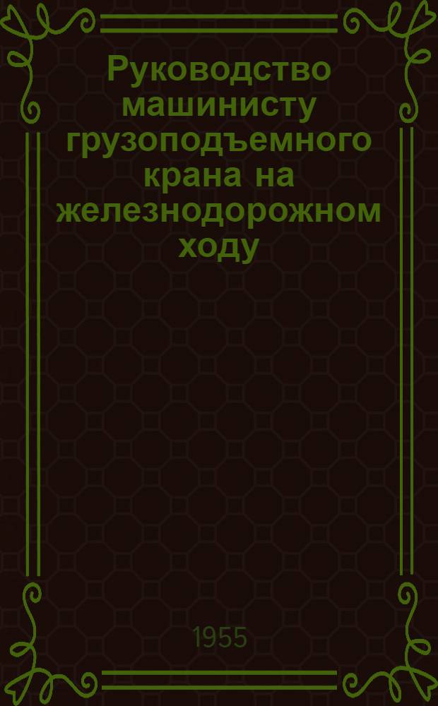 Руководство машинисту грузоподъемного крана на железнодорожном ходу : Учеб. пособие по подготовке машинистов-крановщиков и их помощников