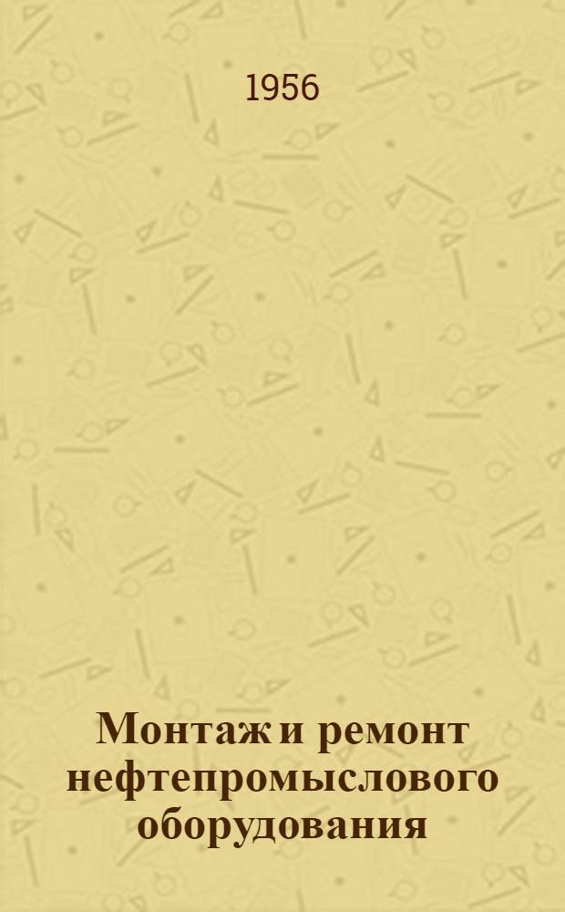 Монтаж и ремонт нефтепромыслового оборудования : Учеб. пособие для нефт. техникумов