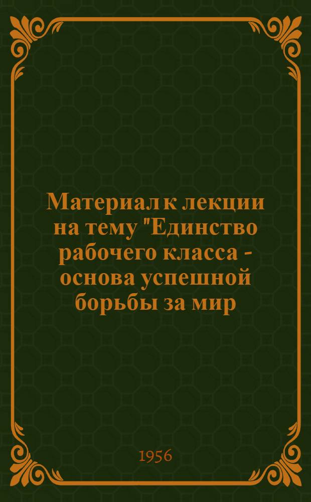 Материал к лекции на тему "Единство рабочего класса - основа успешной борьбы за мир, демократию и социализм"
