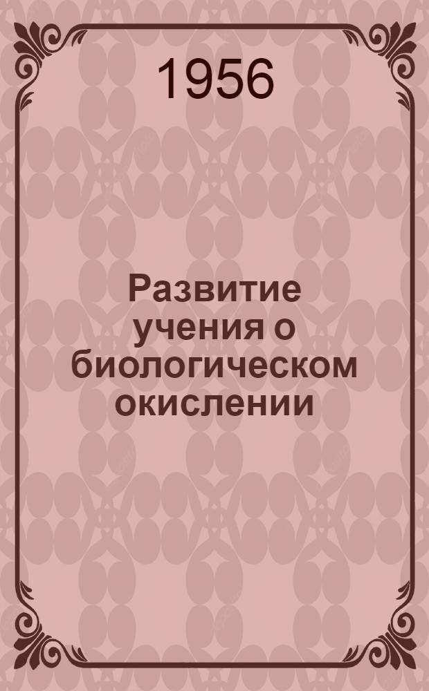 Развитие учения о биологическом окислении : Доложено... 17 марта 1955 г