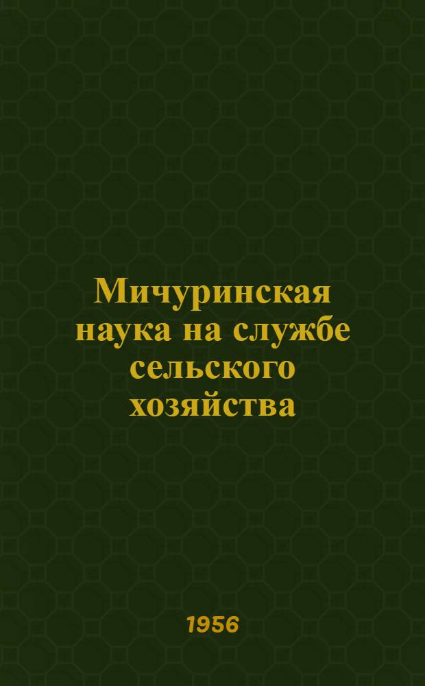 Мичуринская наука на службе сельского хозяйства : Сборник статей, посвящ. 100-летию со дня рождения И.В. Мичурина