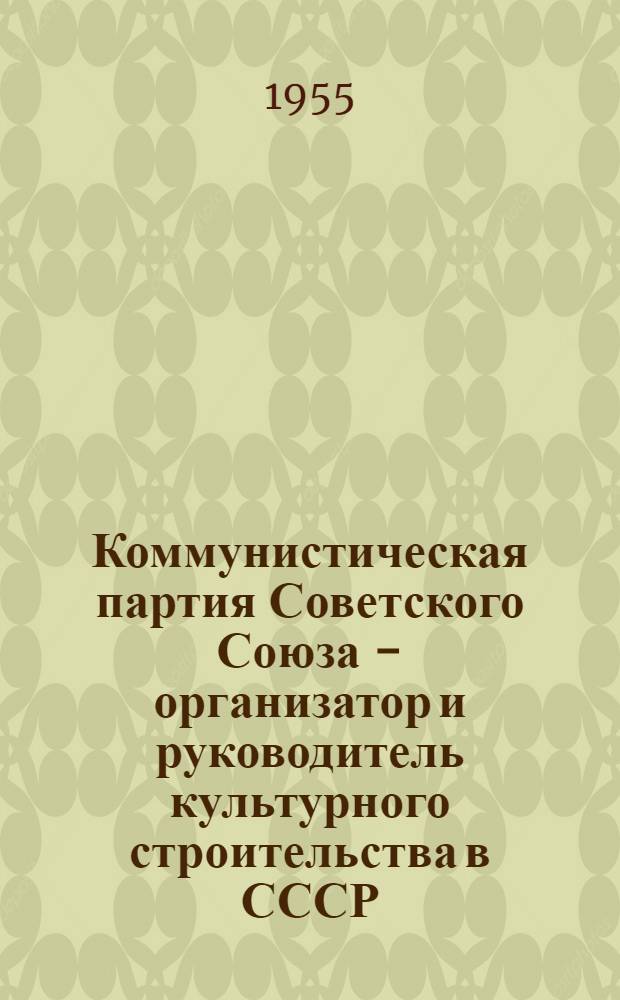 Коммунистическая партия Советского Союза - организатор и руководитель культурного строительства в СССР : Аннотир. указатель литературы