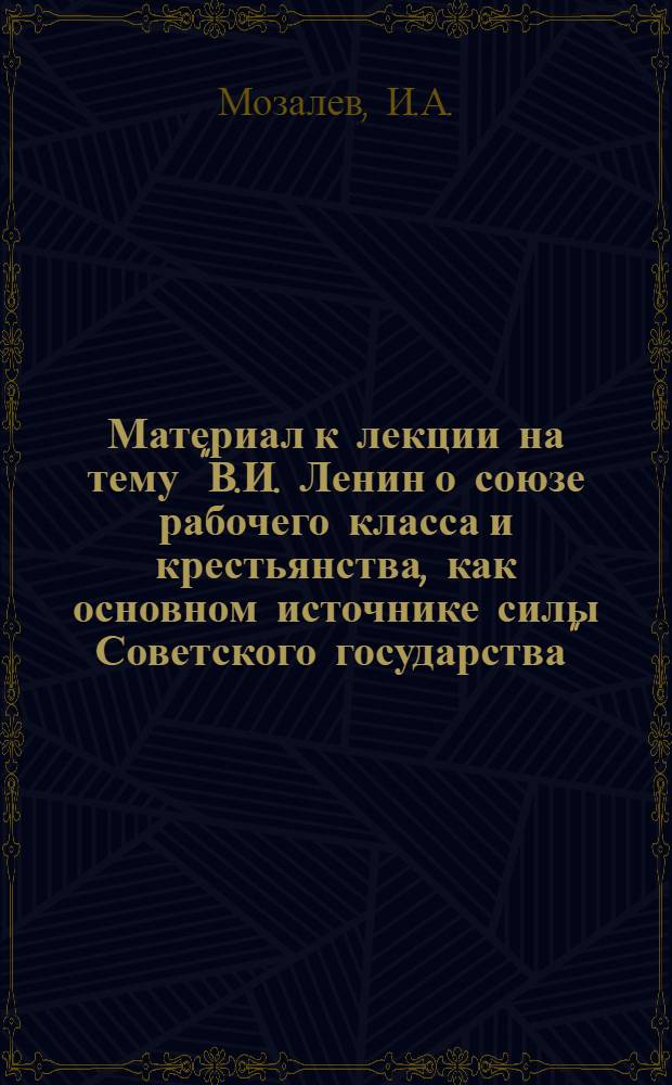 Материал к лекции на тему "В.И. Ленин о союзе рабочего класса и крестьянства, как основном источнике силы Советского государства"