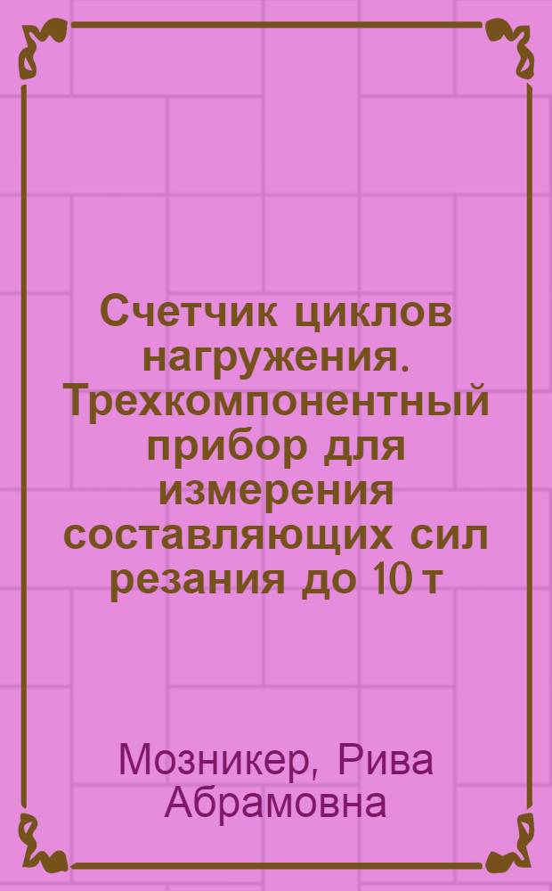 Счетчик циклов нагружения. Трехкомпонентный прибор для измерения составляющих сил резания до 10 т.