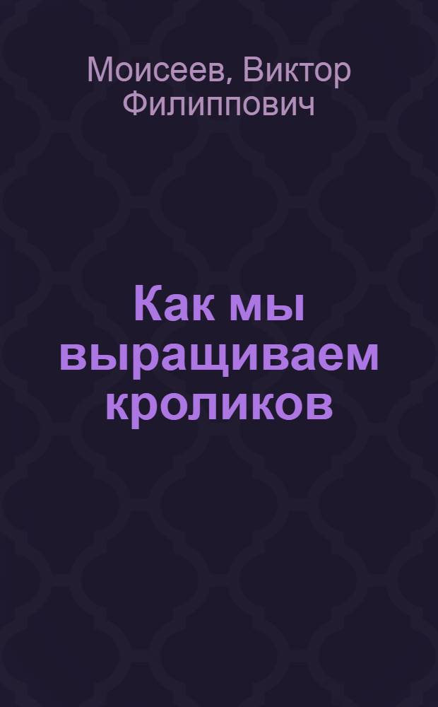 Как мы выращиваем кроликов : Колхоз им. Ворошилова, Перм.-Ильин. района