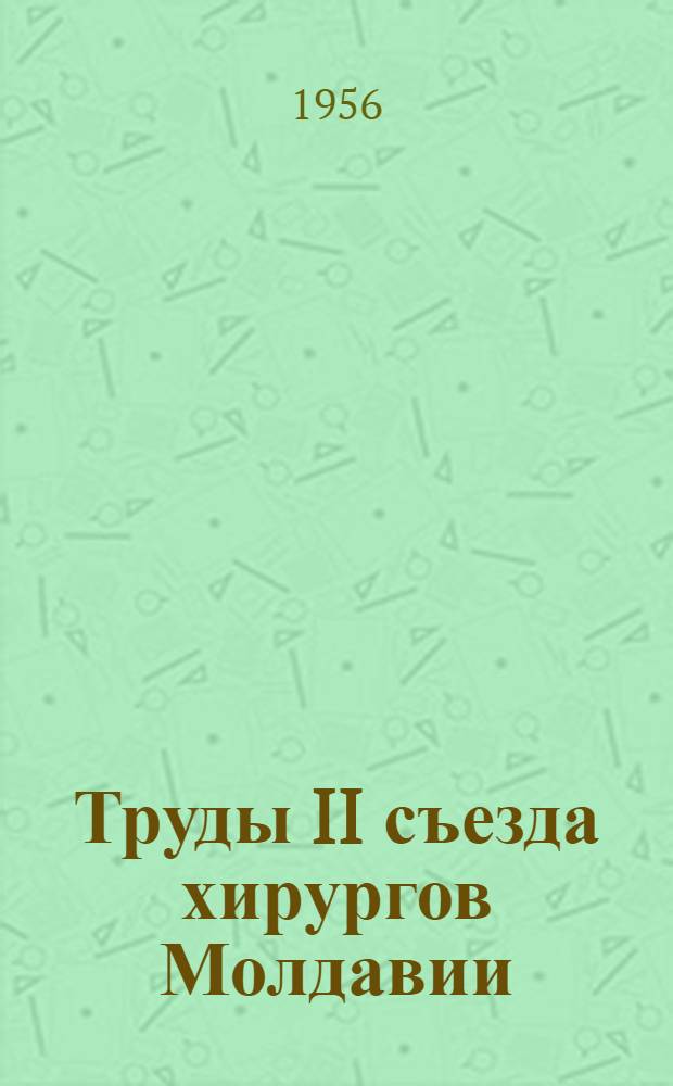 Труды II съезда хирургов Молдавии (27-30 сентября 1954 г.)