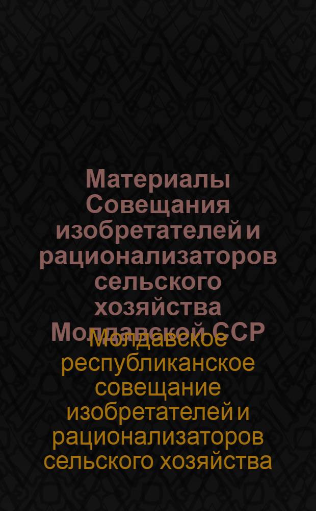 Материалы Совещания изобретателей и рационализаторов сельского хозяйства Молдавской ССР