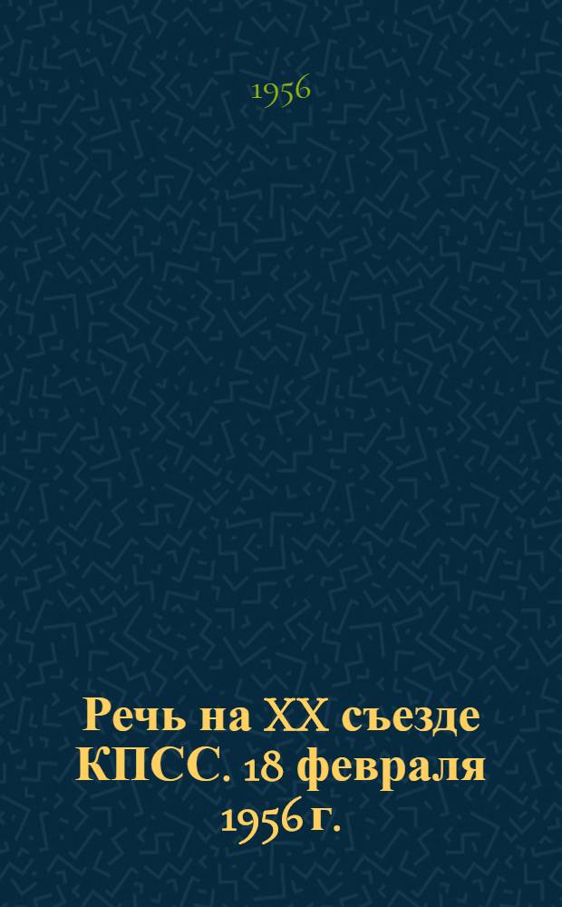 Речь на XX съезде КПСС. 18 февраля 1956 г.