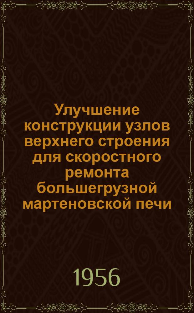 Улучшение конструкции узлов верхнего строения для скоростного ремонта большегрузной мартеновской печи; Система подачи жидкого топлива в мартеновской печи. Рационализация работ по ремонту сталеразливочных ковшей