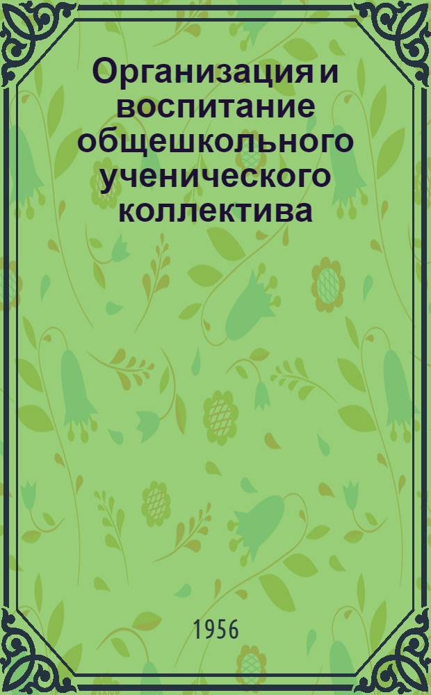 Организация и воспитание общешкольного ученического коллектива : Опыт школ Великолук. обл. : Сборник статей