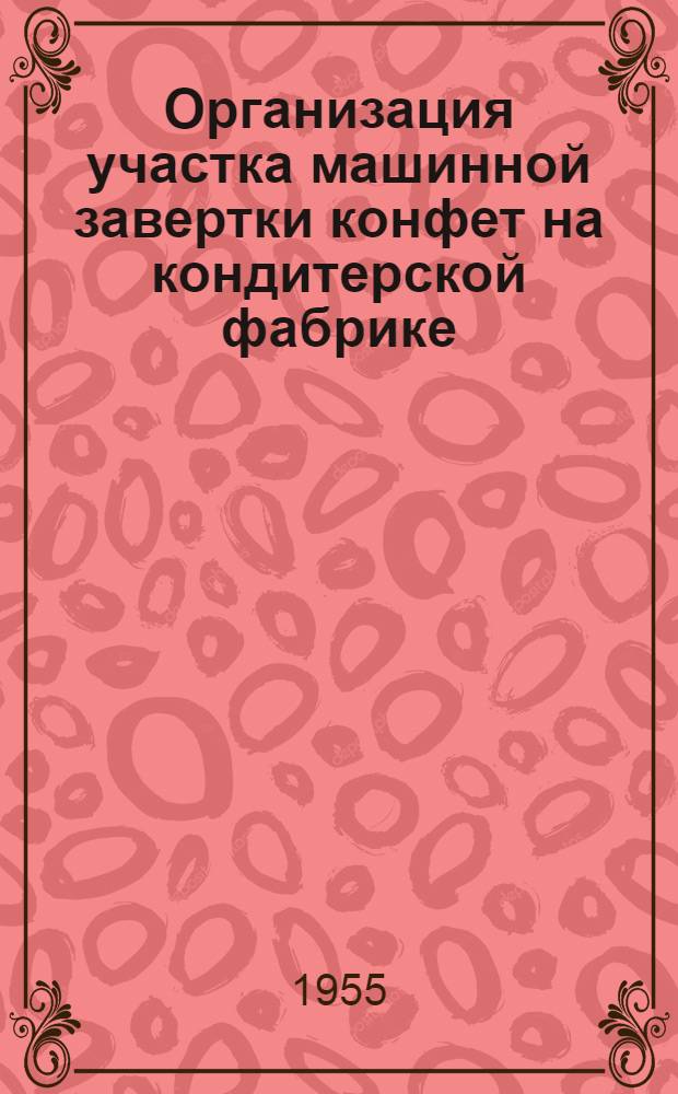 Организация участка машинной завертки конфет на кондитерской фабрике : Обобщение передового опыта