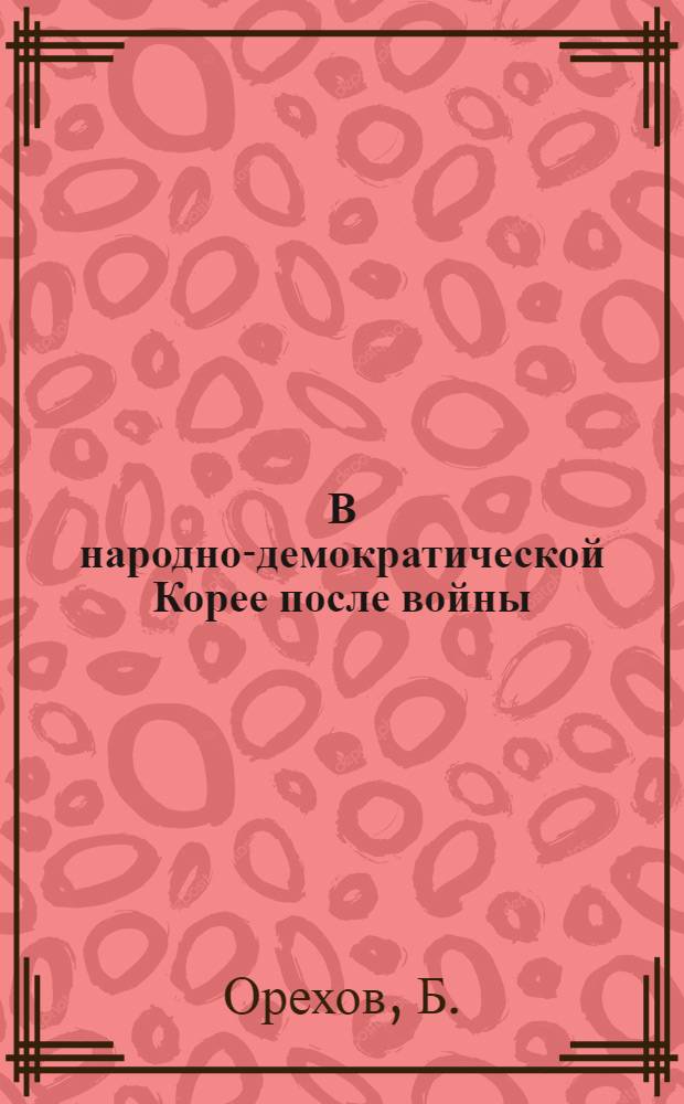 В народно-демократической Корее после войны : Записки советского журналиста
