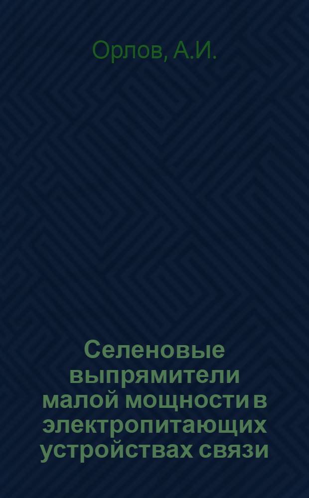 Селеновые выпрямители малой мощности в электропитающих устройствах связи : Лекция