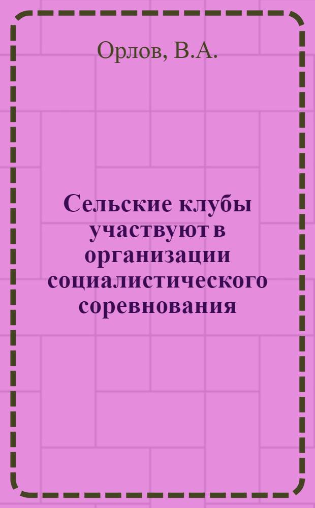 Сельские клубы участвуют в организации социалистического соревнования : (Из опыта работы сельских клубов Рощин. района)