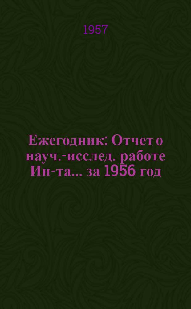 Ежегодник : Отчет о науч.-исслед. работе Ин-та... ... за 1956 год