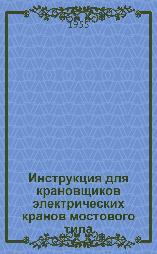 Инструкция для крановщиков электрических кранов мостового типа : Утв. 3/VII-1953 г.