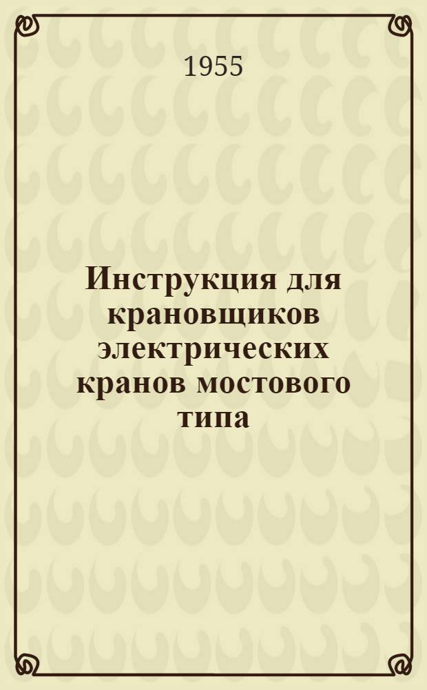 Инструкция для крановщиков электрических кранов мостового типа : Утв. 3/VII-1953 г.