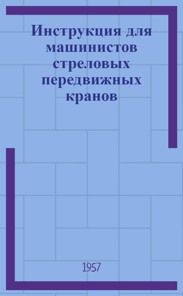 Инструкция для машинистов стреловых передвижных кранов (железнодорожных, автомобильных, гусеничных) : Утв. Гл. гос. инспекцией котлонадзора МЭС 4/VII-1952 г.