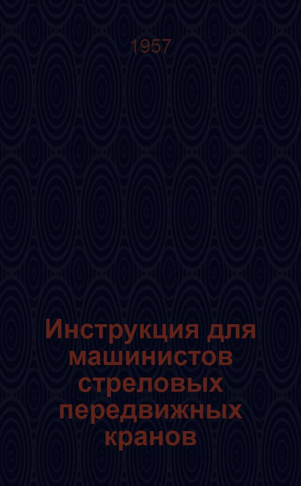 Инструкция для машинистов стреловых передвижных кранов (железнодорожных, автомобильных, гусеничных) : Утв. Гл. гос. инспекцией котлонадзора МЭС 4/VII-1952 г.