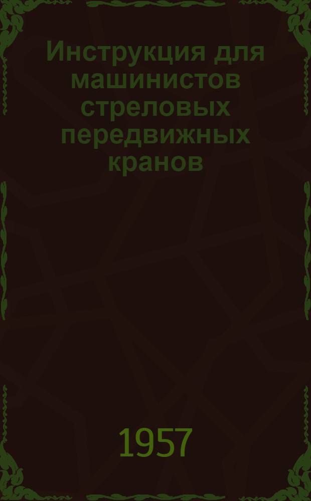 Инструкция для машинистов стреловых передвижных кранов (железнодорожных, автомобильных, гусеничных) : Утв. Гл. гос. инспекцией котлонадзора МЭС 4/VII-1952 г.