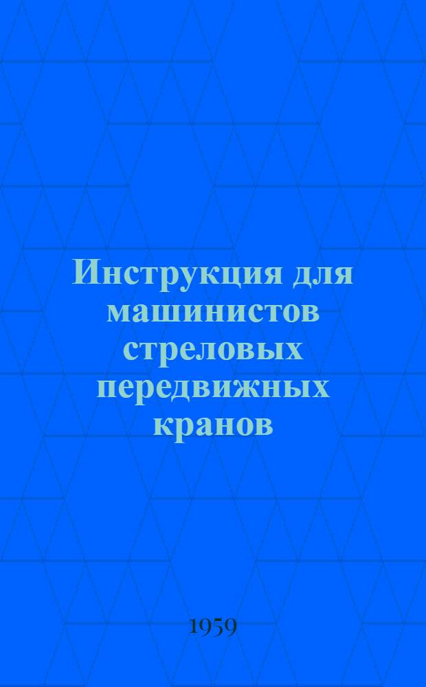 Инструкция для машинистов стреловых передвижных кранов (железнодорожных, автомобильных, гусеничных) : Утв. Гл. гос. инспекцией котлонадзора МЭС 4/VII-1952 г.