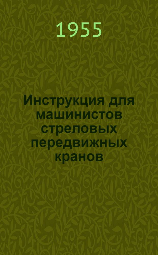 Инструкция для машинистов стреловых передвижных кранов (железнодорожных, автомобильных, гусеничных) : Утв. 4/VII-1952 г.