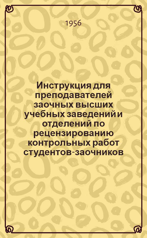 Инструкция для преподавателей заочных высших учебных заведений и отделений по рецензированию контрольных работ студентов-заочников : Утв. Метод. упр. М-ва высш. образования СССР