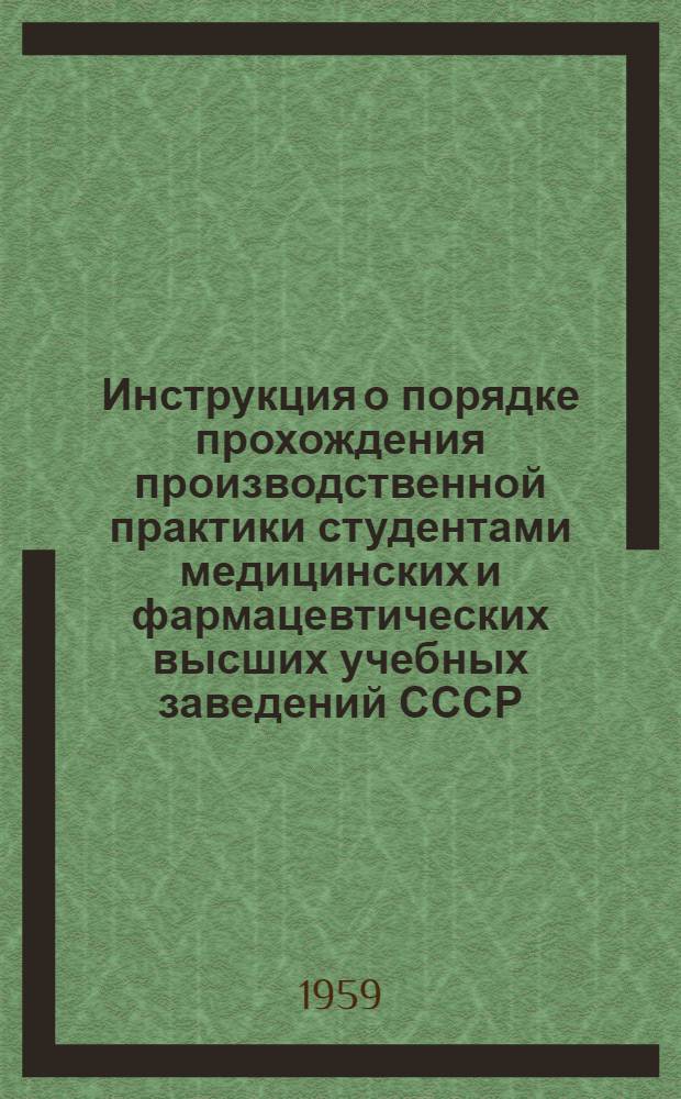 Инструкция о порядке прохождения производственной практики студентами медицинских и фармацевтических высших учебных заведений СССР : Утв. 10/V-1956 г.