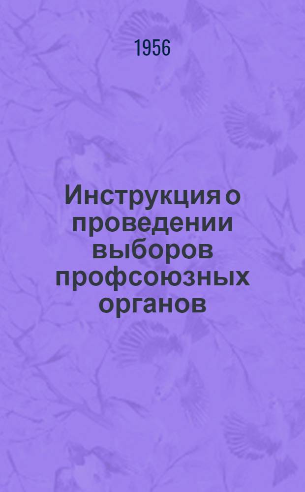 Инструкция о проведении выборов профсоюзных органов : Утв. Президиумом ВЦСПС 26/IX-1950 г