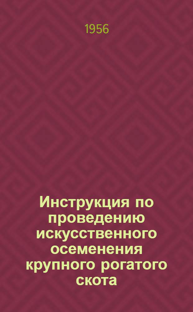 Инструкция по проведению искусственного осеменения крупного рогатого скота : Утв. 30/V-1956 г