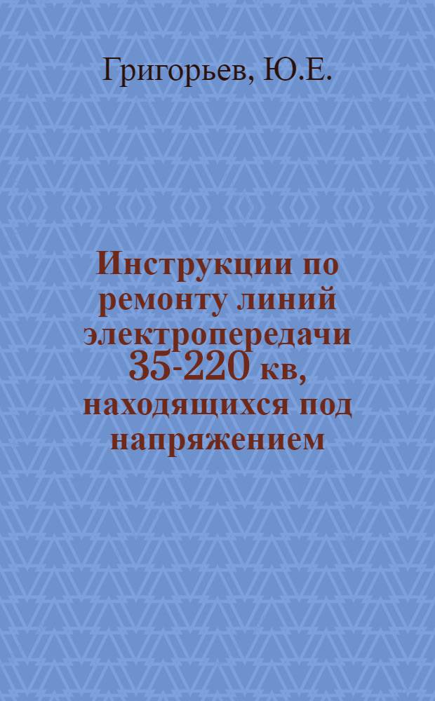Инструкции по ремонту линий электропередачи 35-220 кв, находящихся под напряжением : [Утв. в мае 1955 г.] Ч. 1-. Ч. 1 : Осмотр и ремонт проводов, гирлянд, изоляторов и арматуры