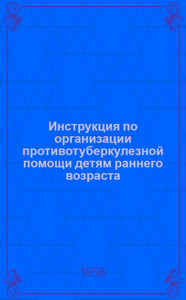 Инструкция по организации противотуберкулезной помощи детям раннего возраста (от рождения до 3 лет) : Утв. 14/IX-1955 г