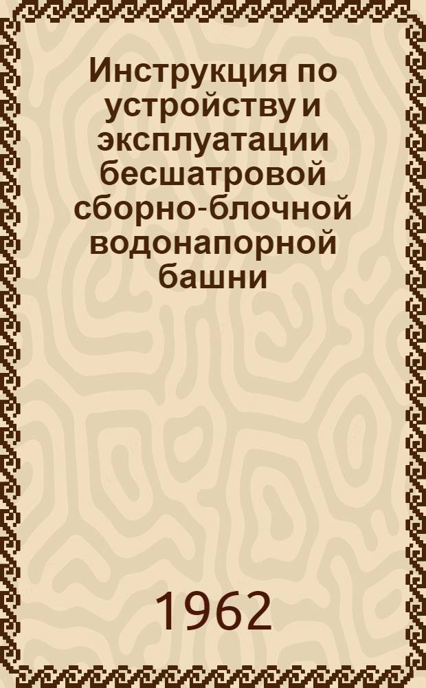 Инструкция по устройству и эксплуатации бесшатровой сборно-блочной водонапорной башни : Утв. 30/III-1956 г.