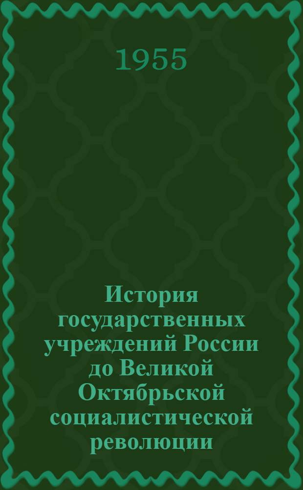 История государственных учреждений России до Великой Октябрьской социалистической революции : (Краткий конспект лекционного курса и метод. указания для студентов заоч. фак. Моск. гос. ист.-архивного ин-та) : Вып. 1-
