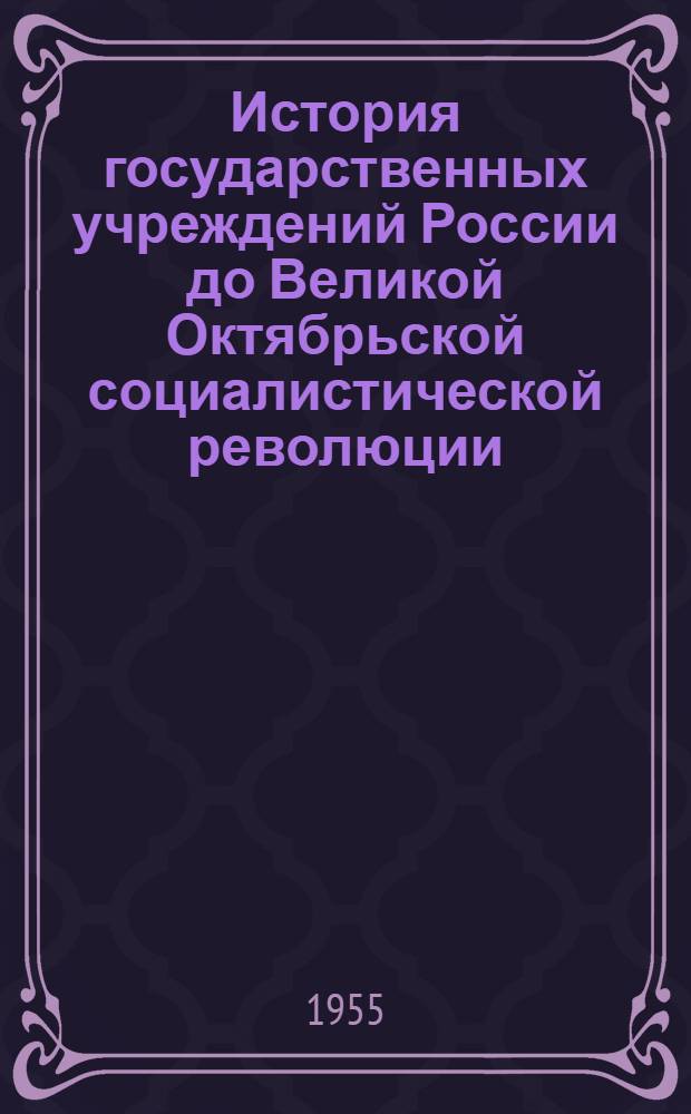 История государственных учреждений России до Великой Октябрьской социалистической революции : (Краткий конспект лекционного курса и метод. указания для студентов заоч. фак. Моск. гос. ист.-архивного ин-та) Вып. 1-. Вып. 1 : Государственные учреждения в XVI-XVII вв.