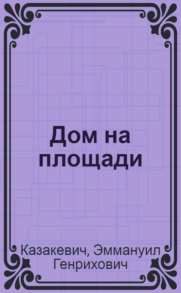 Дом на площади : Роман : Ч. 1-2