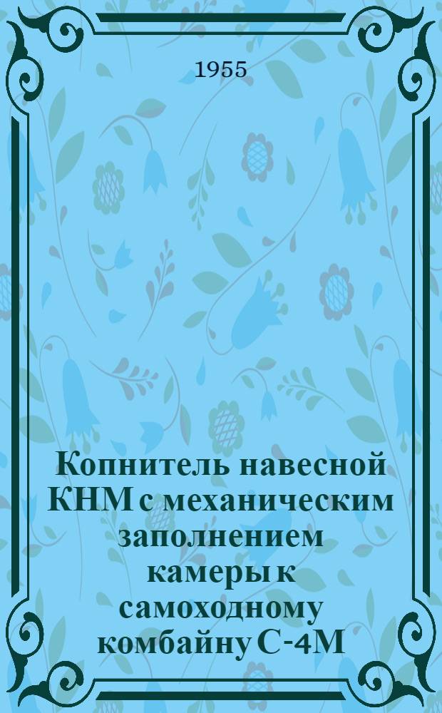 Копнитель навесной КНМ с механическим заполнением камеры к самоходному комбайну С-4М : Устройство. Сборка. Применение. Уход
