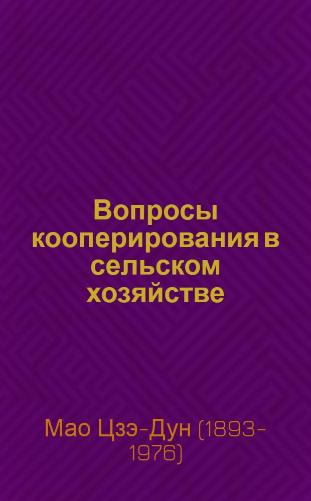 Вопросы кооперирования в сельском хозяйстве : Доклад на Совещании секретарей провинц., гор. и обл. ком. Ком. партии Китая 31 июля 1955 г