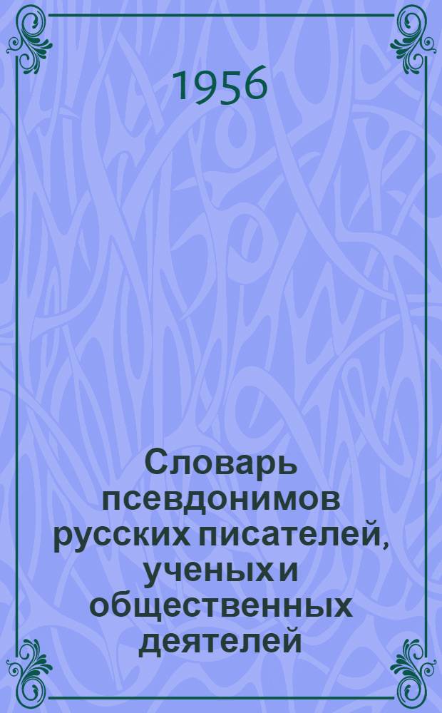 Словарь псевдонимов русских писателей, ученых и общественных деятелей : в 4-х томах. Т. 1 : Алфавитный указатель псевдонимов