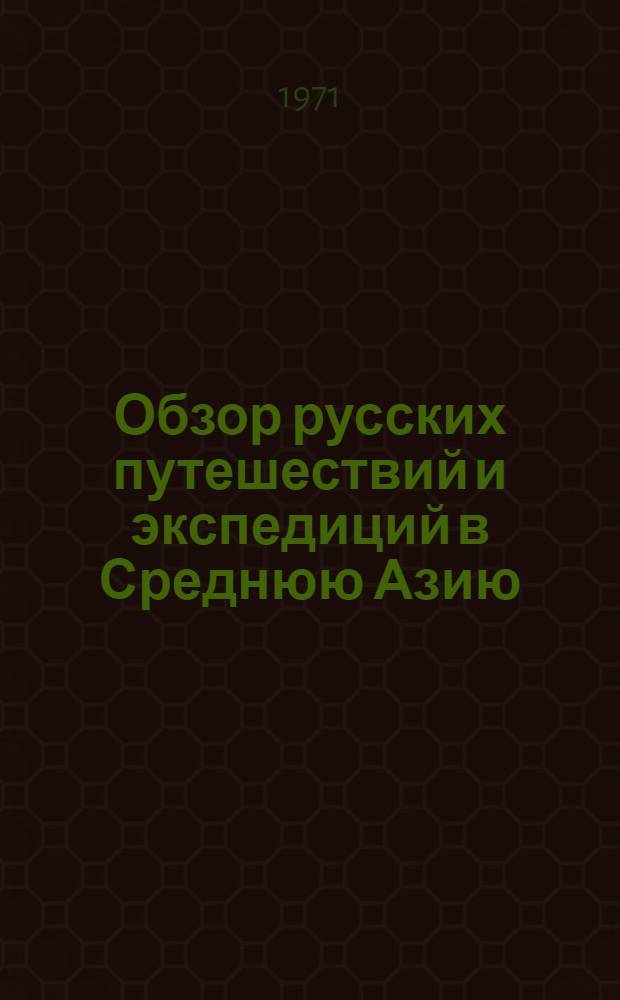 Обзор русских путешествий и экспедиций в Среднюю Азию : Материалы к истории изучения Сред. Азии Ч. 1-. Ч. 4 : 1881-1886