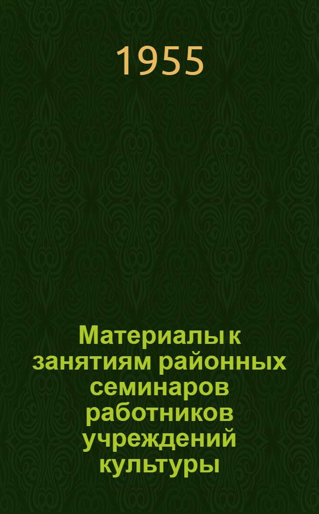 Материалы к занятиям районных семинаров работников учреждений культуры : На 1955-1956 учеб. год. Вып. 2 : Январь-март 1956 г.